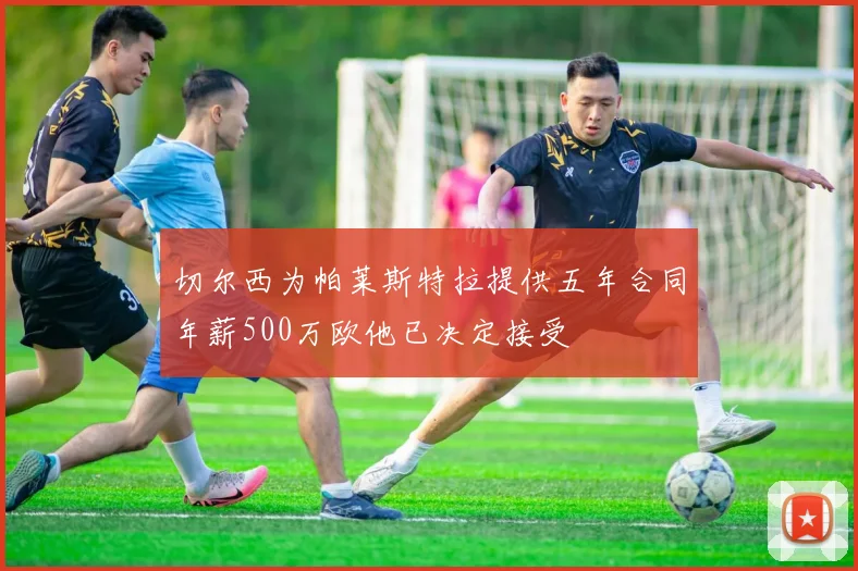 切尔西为帕莱斯特拉提供五年合同年薪500万欧他已决定接受